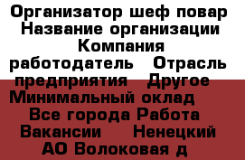 Организатор-шеф-повар › Название организации ­ Компания-работодатель › Отрасль предприятия ­ Другое › Минимальный оклад ­ 1 - Все города Работа » Вакансии   . Ненецкий АО,Волоковая д.